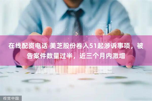 在线配资电话 美芝股份卷入51起涉诉事项，被告案件数量过半，近三个月内激增