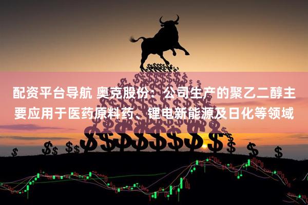 配资平台导航 奥克股份：公司生产的聚乙二醇主要应用于医药原料药、锂电新能源及日化等领域