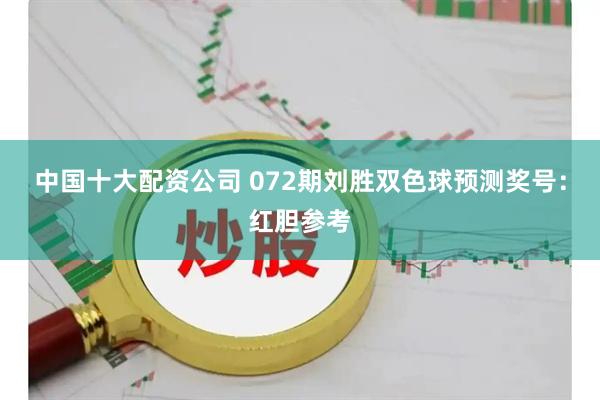 中国十大配资公司 072期刘胜双色球预测奖号：红胆参考