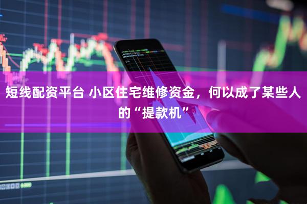 短线配资平台 小区住宅维修资金，何以成了某些人的“提款机”