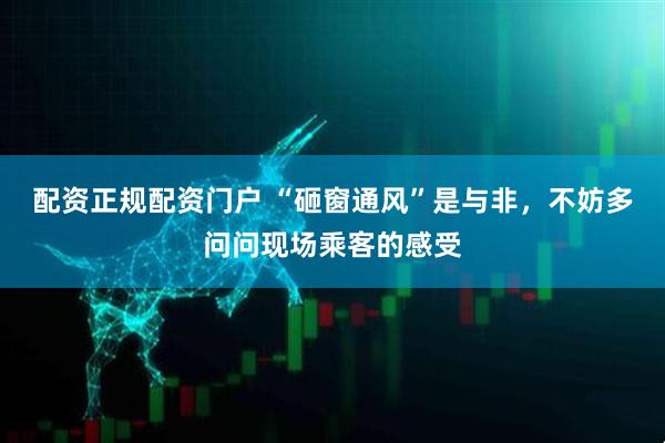 配资正规配资门户 “砸窗通风”是与非，不妨多问问现场乘客的感受